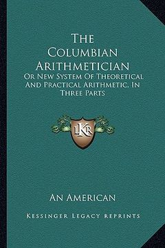 portada the columbian arithmetician: or new system of theoretical and practical arithmetic, in three parts (en Inglés)