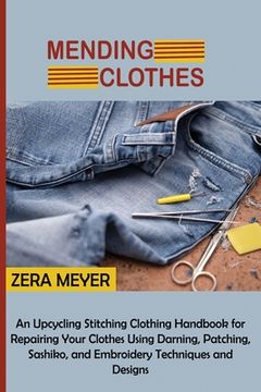 portada Mending Clothes: An Upcycling Stitching Clothing Handbook for Repairing Your Clothes Using Darning, Patching, Sashiko, and Embroidery T (en Inglés)