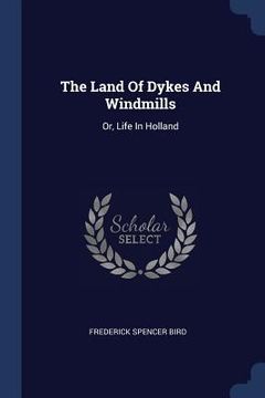 portada The Land Of Dykes And Windmills: Or, Life In Holland (en Inglés)