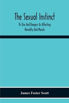 portada The Sexual Instinct: Its Use And Dangers As Affecting Heredity And Morals: Essentials To The Welfare Of The Individual And The Future Of Th (in English)