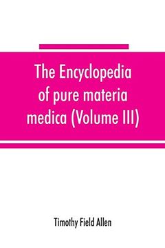 portada The Encyclopedia of Pure Materia Medica; A Record of the Positive Effects of Drugs Upon the Healthy Human Organism (Volume Iii) 