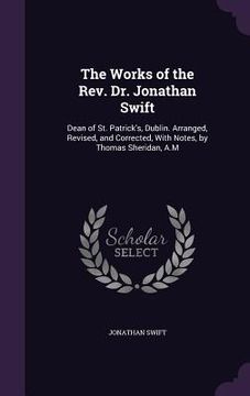 portada The Works of the Rev. Dr. Jonathan Swift: Dean of St. Patrick's, Dublin. Arranged, Revised, and Corrected, With Notes, by Thomas Sheridan, A.M (en Inglés)