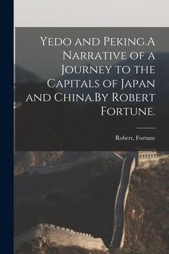 portada Yedo and Peking.A Narrative of a Journey to the Capitals of Japan and China.By Robert Fortune. (en Inglés)