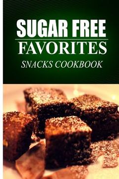 portada Sugar Free Favorites - Snacks Cookbook: Sugar Free recipes cookbook for your everyday Sugar Free cooking (in English)