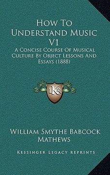 portada how to understand music v1: a concise course of musical culture by object lessons and essays (1888) (en Inglés)