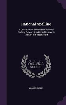 portada Rational Spelling: A Conservative Scheme for National Spelling Reform, A Letter Addressed to the Earl of Beaconsfield (en Inglés)