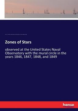 portada Zones of Stars: observed at the United States Naval Observatory with the mural circle in the years 1846, 1847, 1848, and 1849 (en Inglés)