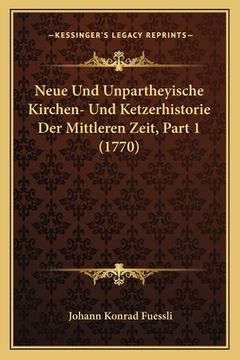 portada Neue Und Unpartheyische Kirchen- Und Ketzerhistorie Der Mittleren Zeit, Part 1 (1770) (en Alemán)