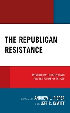 portada The Republican Resistance: #NeverTrump Conservatives and the Future of the GOP (en Inglés)