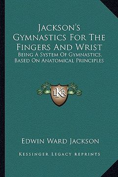 portada jackson's gymnastics for the fingers and wrist: being a system of gymnastics, based on anatomical principles (en Inglés)