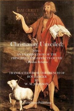 portada Christianity Unveiled: Being and Examination of the Principles and Effects of the Christian Religion (en Inglés)