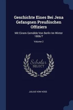 portada Geschichte Eines Bei Jena Gefangnen Preußischen Offiziers: Mit Einem Gemälde Von Berlin Im Winter 1806/7; Volume 2 (en Inglés)