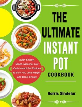 portada The Ultimate Instant Pot Cookbook: Quick & Easy, Mouth-watering, Low-Carb Instant Pot Recipes to Burn Fat, Loss Weight and Boost Energy (in English)