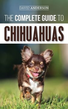 portada The Complete Guide to Chihuahuas: Finding, Raising, Training, Protecting, and Loving Your new Chihuahua Puppy (en Inglés)