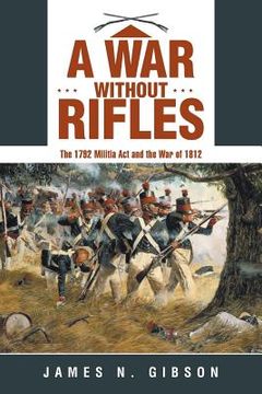 portada A War without Rifles: The 1792 Militia Act and the War of 1812 (en Inglés)
