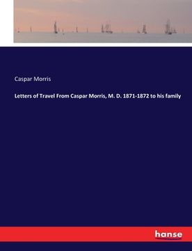 portada Letters of Travel From Caspar Morris, M. D. 1871-1872 to his family (en Inglés)