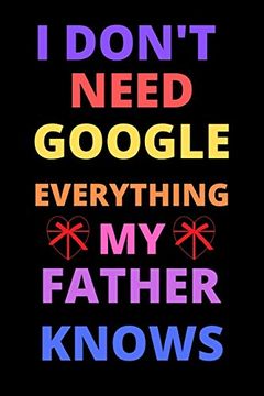 portada I Don't Need Google Everything my Father Knows: Best Gift for Birthday,Valentine's for Father (en Inglés)