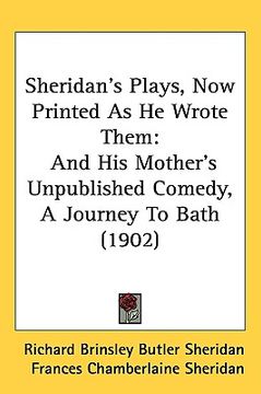 portada sheridan's plays, now printed as he wrote them: and his mother's unpublished comedy, a journey to bath (1902) (en Inglés)