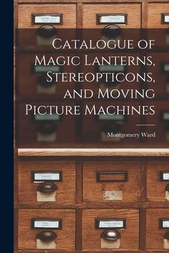 portada Catalogue of Magic Lanterns, Stereopticons, and Moving Picture Machines (en Inglés)