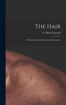 portada The Hair: Its Growth, Care, Diseases and Treatment (en Inglés)
