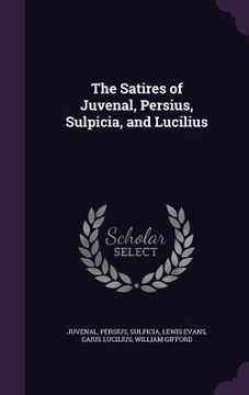 portada The Satires of Juvenal, Persius, Sulpicia, and Lucilius (en Inglés)
