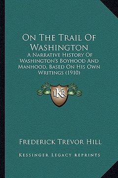 portada on the trail of washington on the trail of washington: a narrative history of washington's boyhood and manhood, basa narrative history of washington's (en Inglés)