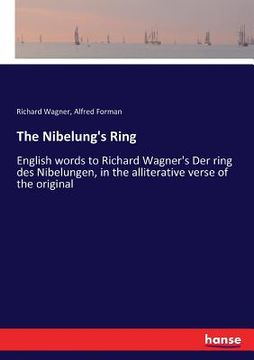 portada The Nibelung's Ring: English words to Richard Wagner's Der ring des Nibelungen, in the alliterative verse of the original (in English)