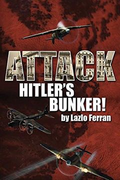 portada Attack Hitler's Bunker!: The RAF Secret Raid to bomb Hitler's Berlin Bunker that Never Happened - Probably