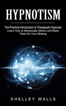 portada Hypnotism: The Practical Introduction to Therapeutic Hypnosis (Learn How to Manipulate Others and Make Them Do Your Bidding) (en Inglés)