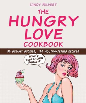 portada The Hungry Love Cookbook: 30 Steamy Stories, 120 Mouthwatering Recipes (en Inglés)