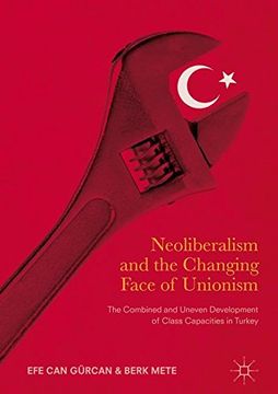 portada Neoliberalism and the Changing Face of Unionism: The Combined and Uneven Development of Class Capacities in Turkey (in English)