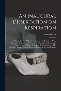 portada An Inaugural Dissertation on Respiration: Submitted to the Public Examination of the Faculty of Physic Under the Authority of the Trustees of Columbia (en Inglés)