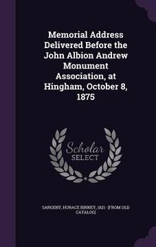 portada Memorial Address Delivered Before the John Albion Andrew Monument Association, at Hingham, October 8, 1875 (en Inglés)