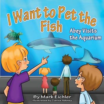 portada I Want to Pet the Fish: Abey Visits the Aquarium (en Inglés)