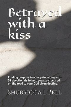 portada Betrayed with a kiss: Finding purpose in your pain, along with 31 devotionals to help you stay focused on the road to your God given destiny
