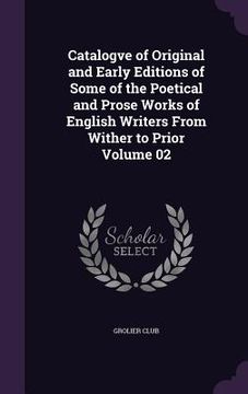 portada Catalogve of Original and Early Editions of Some of the Poetical and Prose Works of English Writers From Wither to Prior Volume 02 (en Inglés)