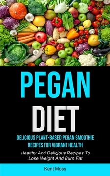portada Pegan Diet: Delicious Plant-based Pegan Smoothie Recipes For Vibrant Health (Healthy And Delicious Recipes To Lose Weight And Burn (en Inglés)