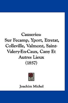 portada Causeries: Sur Fecamp, Yport, Etretat, Colleville, Valmont, Saint-Valery-En-Caux, Cany Et Autres Lieux (1857) (en Francés)