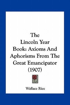 portada the lincoln year book: axioms and aphorisms from the great emancipator (1907) (en Inglés)