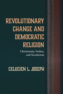 portada Revolutionary Change and Democratic Religion: Christianity, Vodou, and Secularism