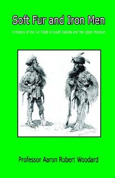 portada Soft fur and Iron men - a History of the fur Trade in South Dakota and the Upper Missouri (en Inglés)