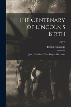 portada The Centenary of Lincoln's Birth: [and, ] The Great White Plague: Discourses; copy 1 (in English)