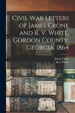 portada Civil War Letters of James Crone and R. V. White, Gordon County, Georgia, 1864 (en Inglés)