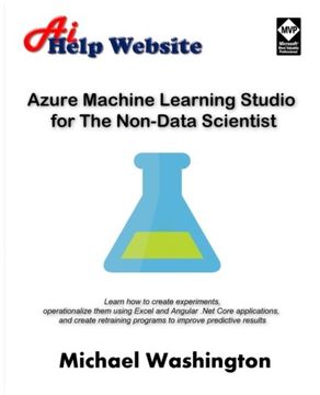 portada Azure Machine Learning Studio for The Non-Data Scientist: Learn how to create experiments, operationalize them using Excel and Angular .Net Core ... programs to improve predictive results.