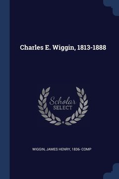 portada Charles E. Wiggin, 1813-1888 (en Inglés)
