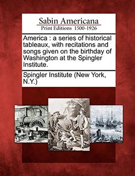 portada America: A Series of Historical Tableaux, With Recitations and Songs Given on the Birthday of Washington at the Spingler Institute. (en Inglés)