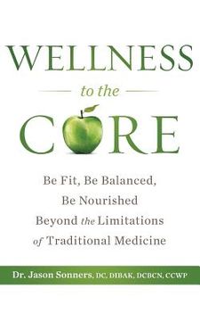 portada Wellness to the Core: Be Fit, Be Nourished, Be Balanced Beyond the Limitations of Traditional Medicine (en Inglés)