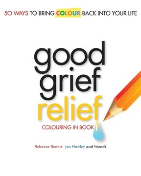 portada Good Grief Relief: Fifty Ways To Bring Colour Back Into Your Life (in English)