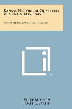 portada Kansas Historical Quarterly, V13, No. 6, May, 1945: Kansas Historical Collections, V30 (en Inglés)