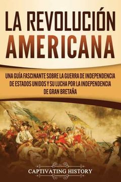 portada La Revolución Americana: Una Guía Fascinante Sobre la Guerra de Independencia de Estados Unidos y su Lucha por la Independencia de Gran Bretaña (in Spanish)